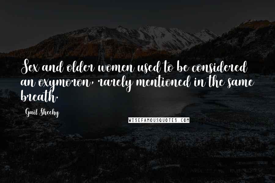 Gail Sheehy Quotes: Sex and older women used to be considered an oxymoron, rarely mentioned in the same breath.