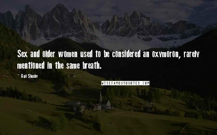 Gail Sheehy Quotes: Sex and older women used to be considered an oxymoron, rarely mentioned in the same breath.