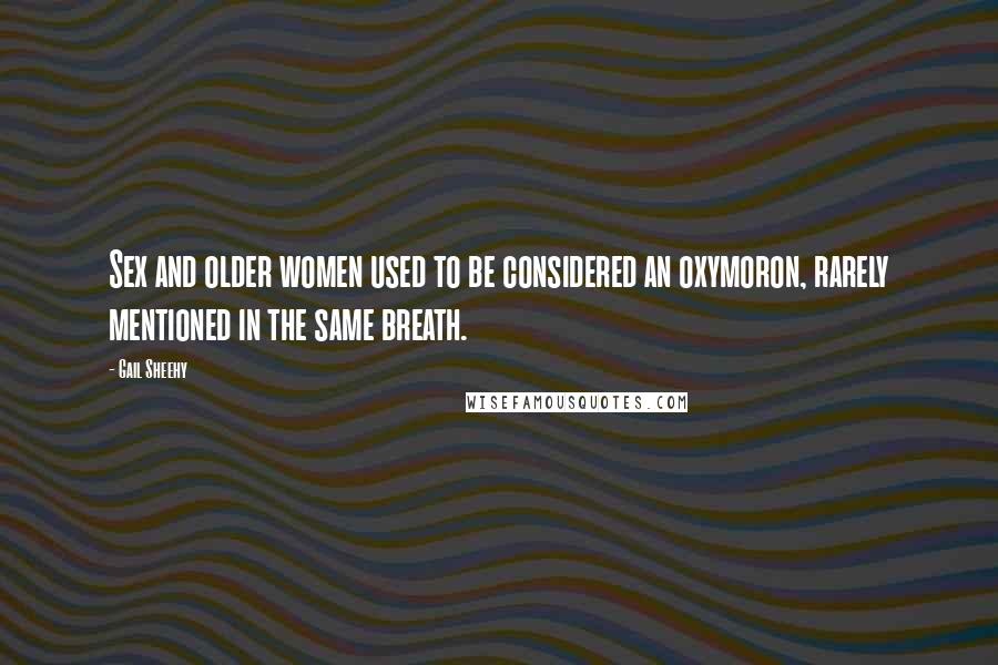 Gail Sheehy Quotes: Sex and older women used to be considered an oxymoron, rarely mentioned in the same breath.