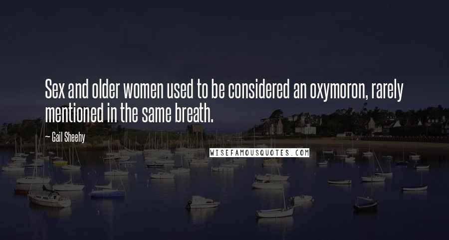 Gail Sheehy Quotes: Sex and older women used to be considered an oxymoron, rarely mentioned in the same breath.