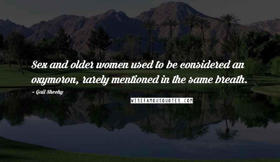 Gail Sheehy Quotes: Sex and older women used to be considered an oxymoron, rarely mentioned in the same breath.