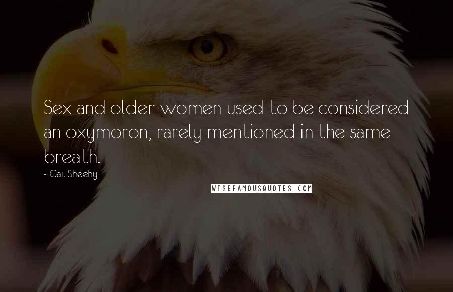 Gail Sheehy Quotes: Sex and older women used to be considered an oxymoron, rarely mentioned in the same breath.