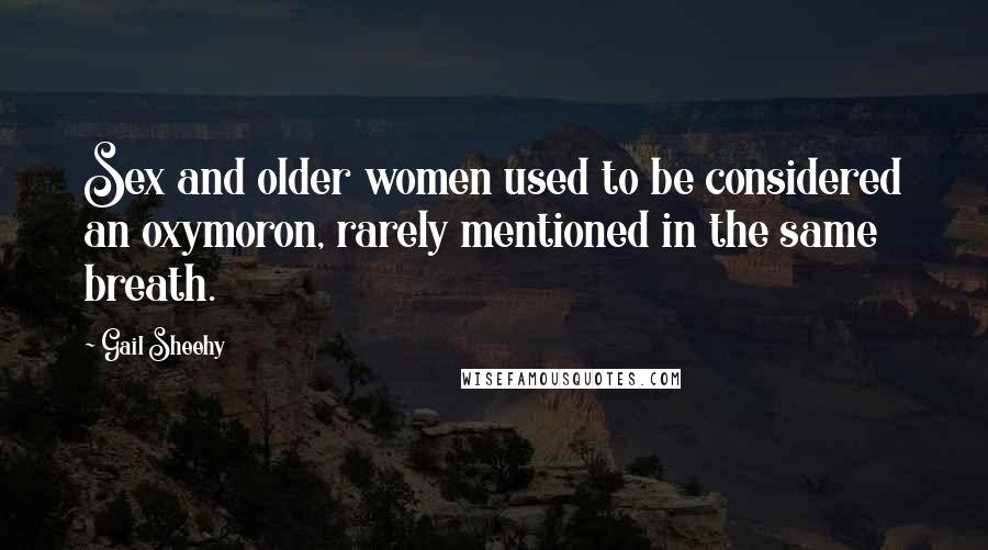 Gail Sheehy Quotes: Sex and older women used to be considered an oxymoron, rarely mentioned in the same breath.