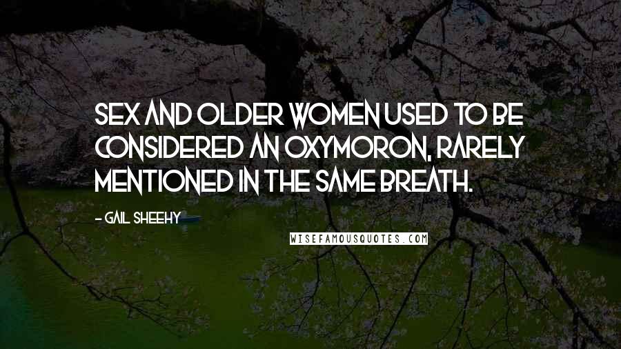 Gail Sheehy Quotes: Sex and older women used to be considered an oxymoron, rarely mentioned in the same breath.