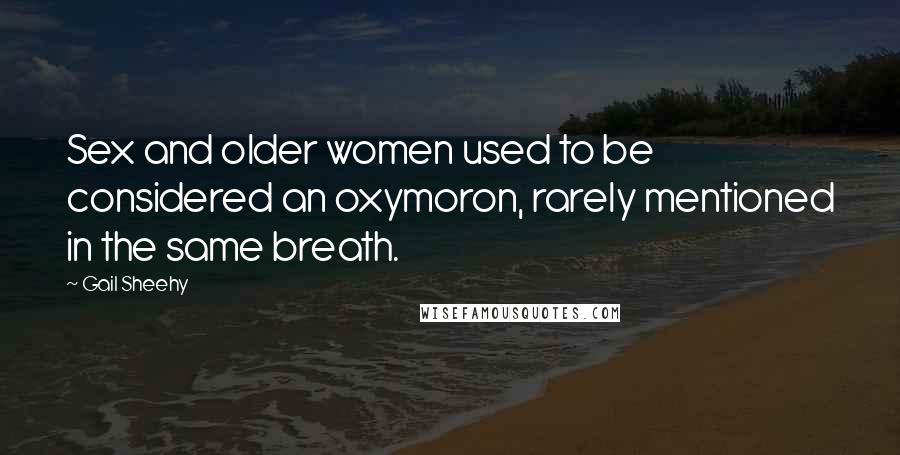 Gail Sheehy Quotes: Sex and older women used to be considered an oxymoron, rarely mentioned in the same breath.