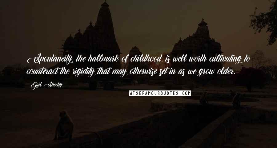 Gail Sheehy Quotes: Spontaneity, the hallmark of childhood, is well worth cultivating to counteract the rigidity that may otherwise set in as we grow older.