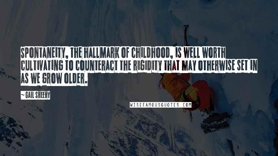 Gail Sheehy Quotes: Spontaneity, the hallmark of childhood, is well worth cultivating to counteract the rigidity that may otherwise set in as we grow older.