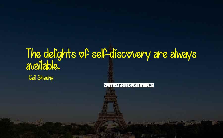 Gail Sheehy Quotes: The delights of self-discovery are always available.