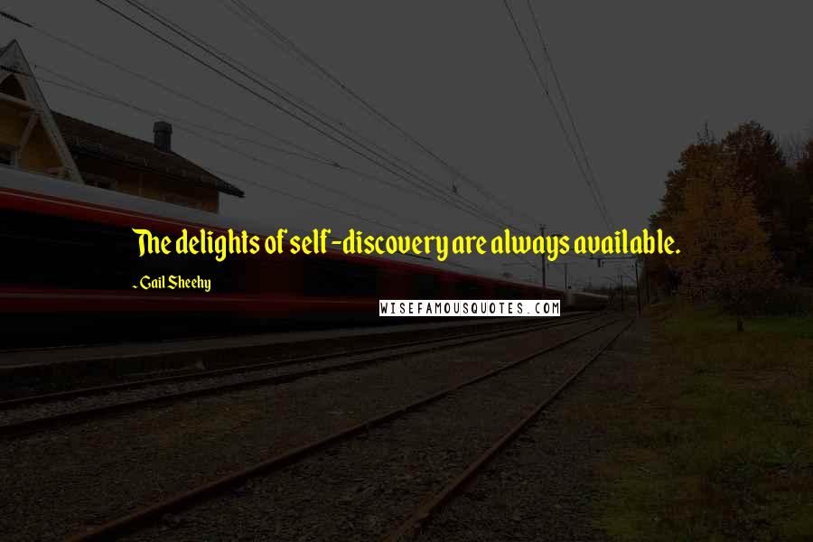 Gail Sheehy Quotes: The delights of self-discovery are always available.