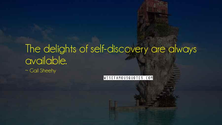 Gail Sheehy Quotes: The delights of self-discovery are always available.