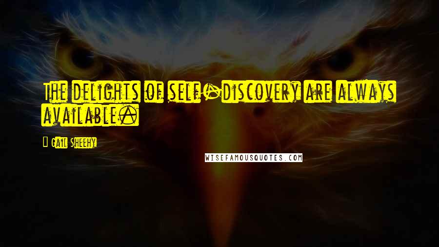 Gail Sheehy Quotes: The delights of self-discovery are always available.