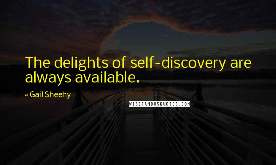 Gail Sheehy Quotes: The delights of self-discovery are always available.