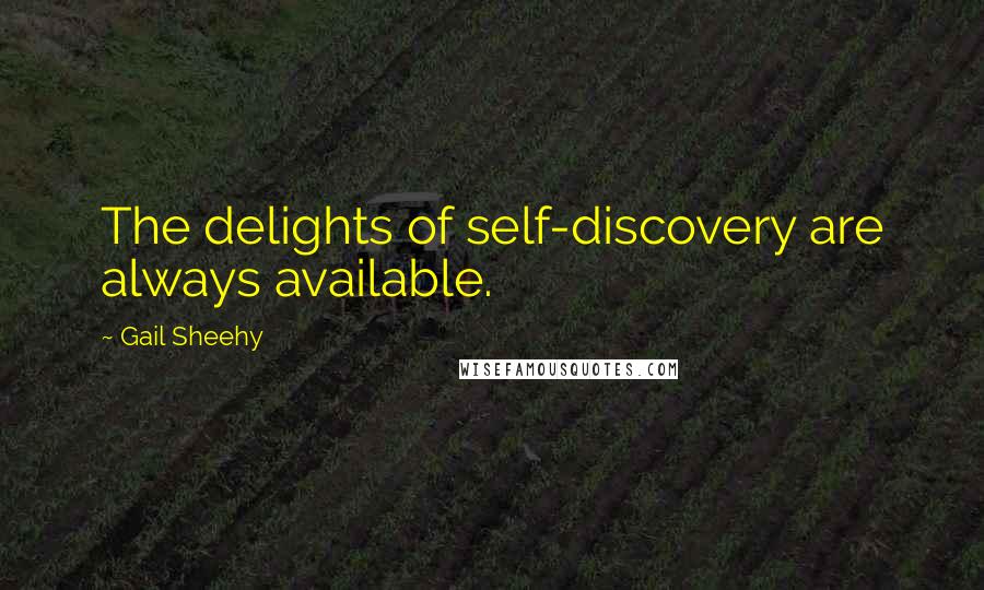 Gail Sheehy Quotes: The delights of self-discovery are always available.