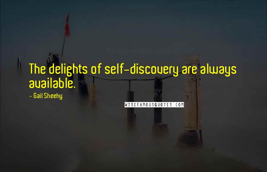 Gail Sheehy Quotes: The delights of self-discovery are always available.