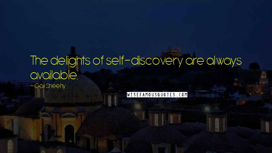 Gail Sheehy Quotes: The delights of self-discovery are always available.