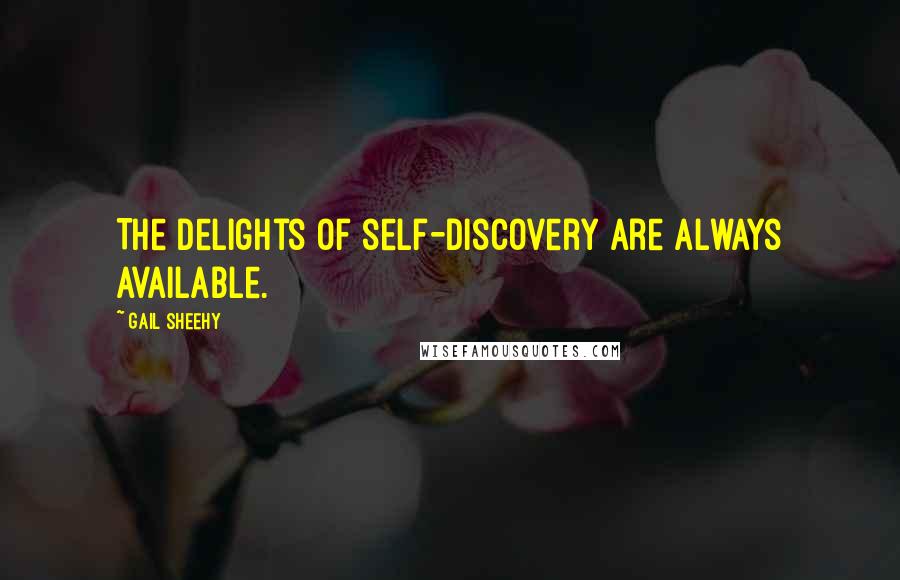 Gail Sheehy Quotes: The delights of self-discovery are always available.