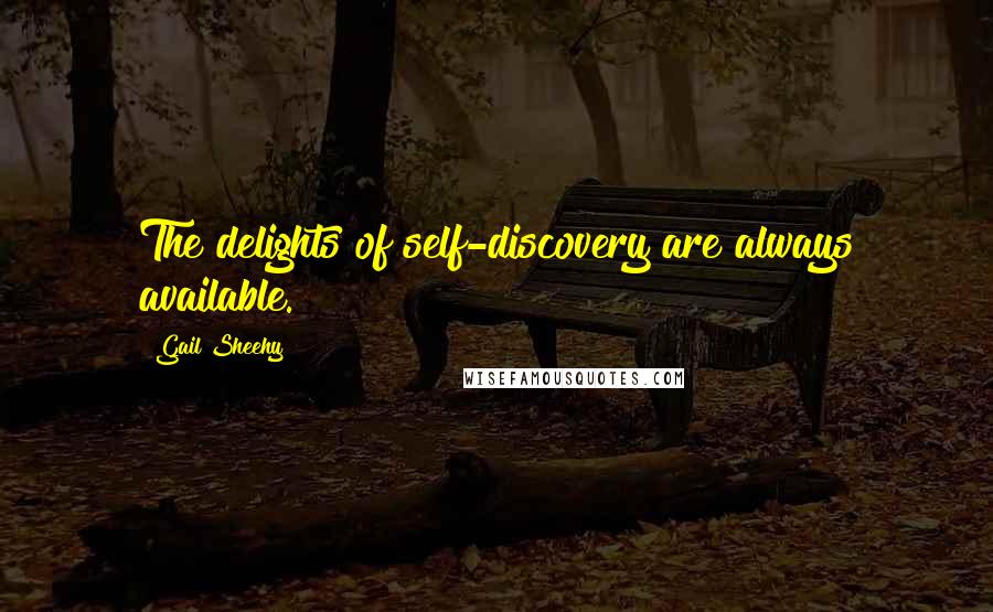 Gail Sheehy Quotes: The delights of self-discovery are always available.