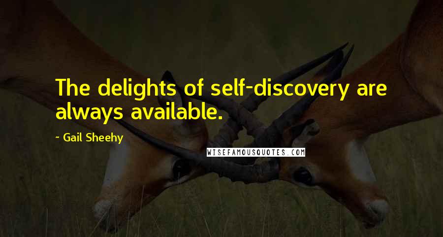 Gail Sheehy Quotes: The delights of self-discovery are always available.