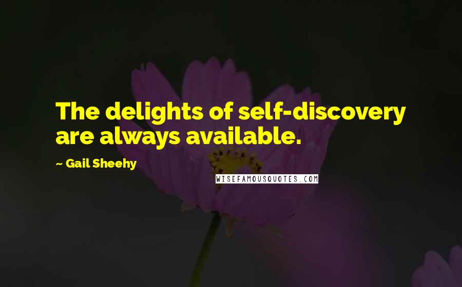 Gail Sheehy Quotes: The delights of self-discovery are always available.