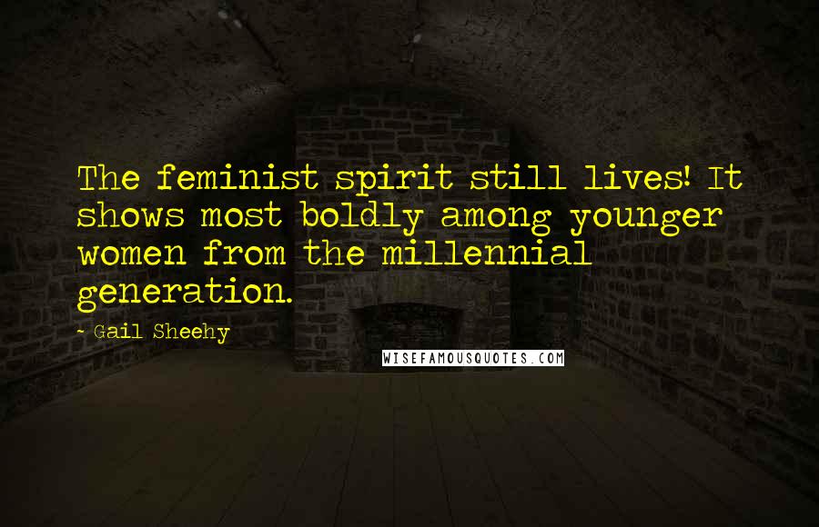 Gail Sheehy Quotes: The feminist spirit still lives! It shows most boldly among younger women from the millennial generation.