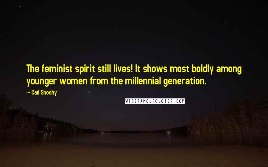 Gail Sheehy Quotes: The feminist spirit still lives! It shows most boldly among younger women from the millennial generation.