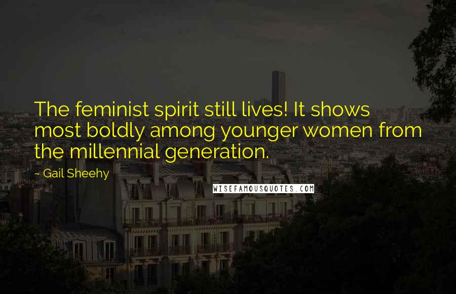 Gail Sheehy Quotes: The feminist spirit still lives! It shows most boldly among younger women from the millennial generation.