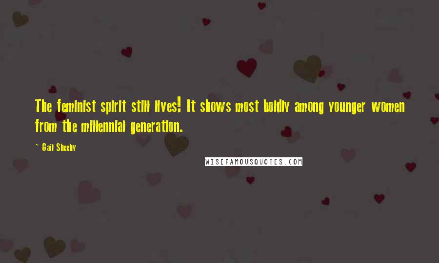 Gail Sheehy Quotes: The feminist spirit still lives! It shows most boldly among younger women from the millennial generation.