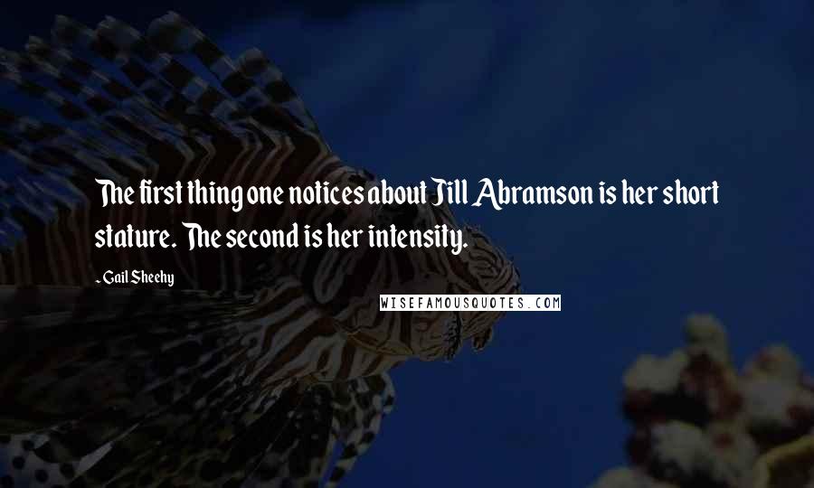 Gail Sheehy Quotes: The first thing one notices about Jill Abramson is her short stature. The second is her intensity.