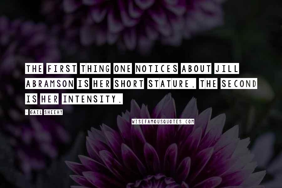Gail Sheehy Quotes: The first thing one notices about Jill Abramson is her short stature. The second is her intensity.