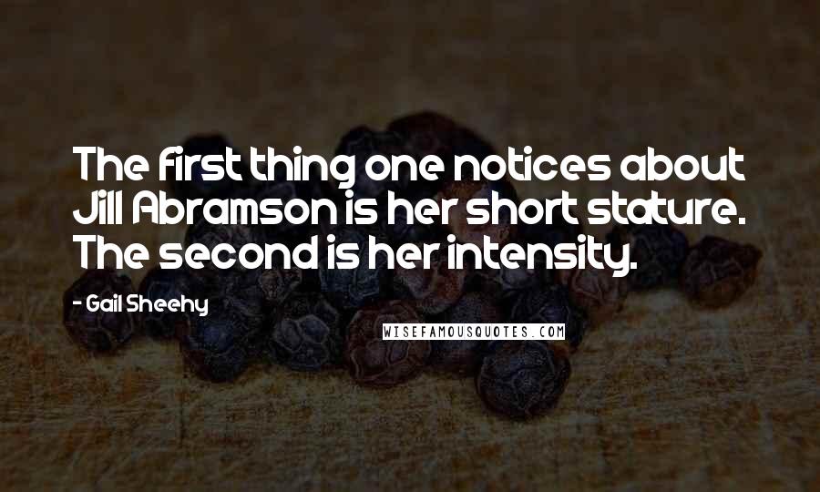 Gail Sheehy Quotes: The first thing one notices about Jill Abramson is her short stature. The second is her intensity.