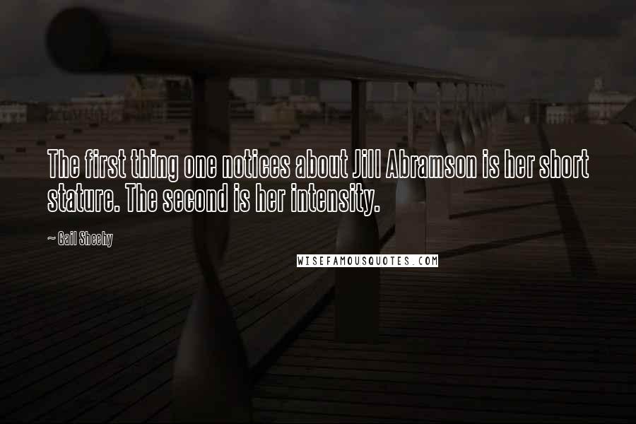 Gail Sheehy Quotes: The first thing one notices about Jill Abramson is her short stature. The second is her intensity.