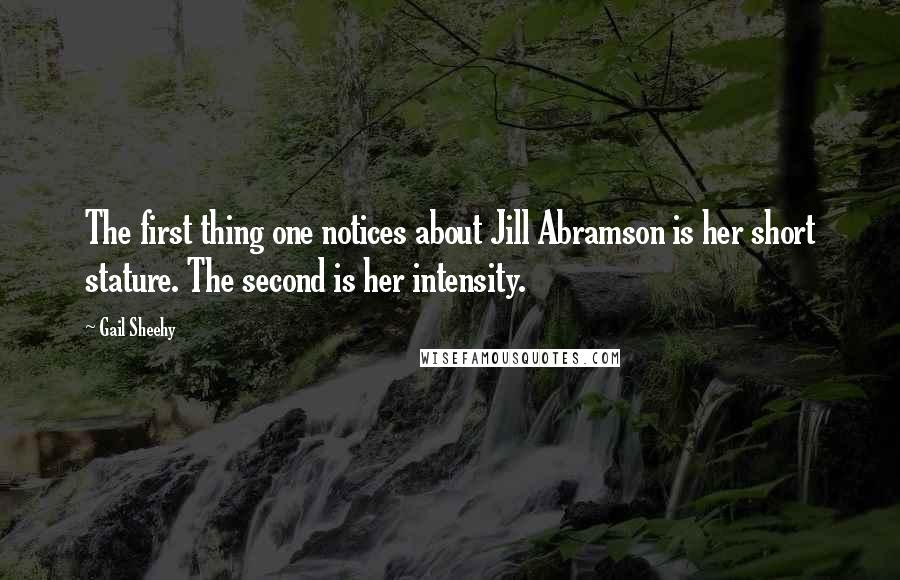 Gail Sheehy Quotes: The first thing one notices about Jill Abramson is her short stature. The second is her intensity.