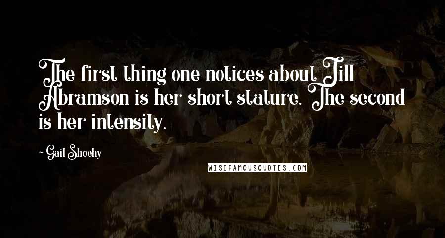 Gail Sheehy Quotes: The first thing one notices about Jill Abramson is her short stature. The second is her intensity.