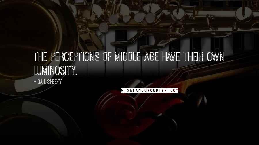 Gail Sheehy Quotes: The perceptions of middle age have their own luminosity.