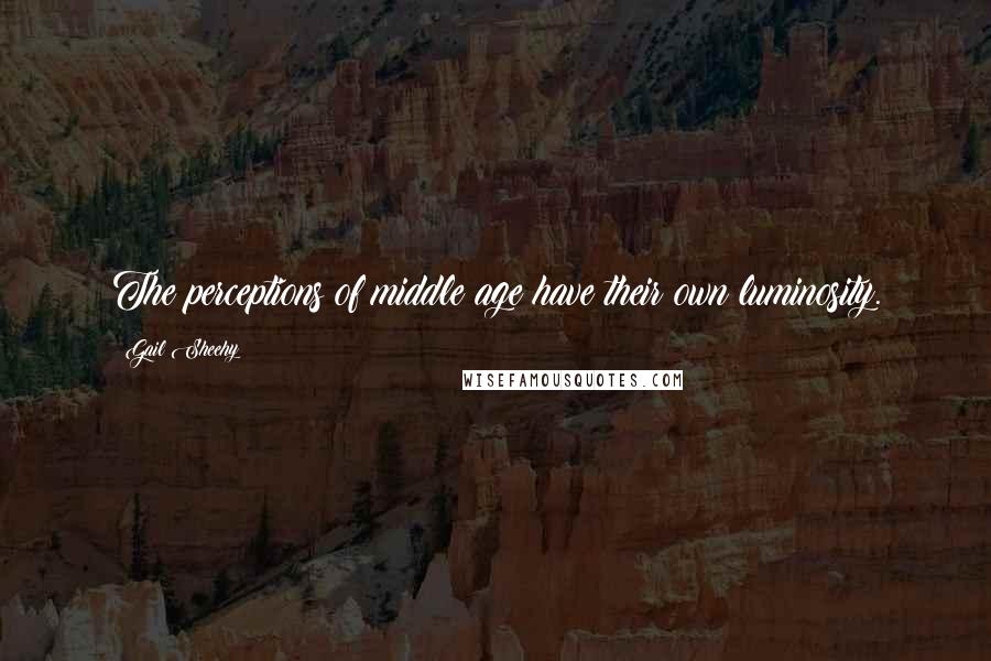 Gail Sheehy Quotes: The perceptions of middle age have their own luminosity.