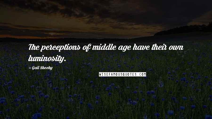 Gail Sheehy Quotes: The perceptions of middle age have their own luminosity.