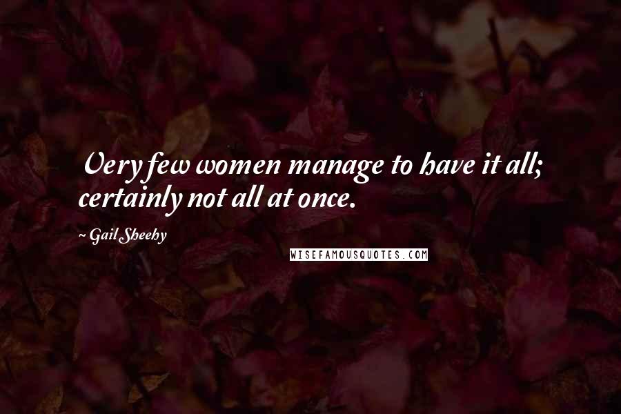 Gail Sheehy Quotes: Very few women manage to have it all; certainly not all at once.