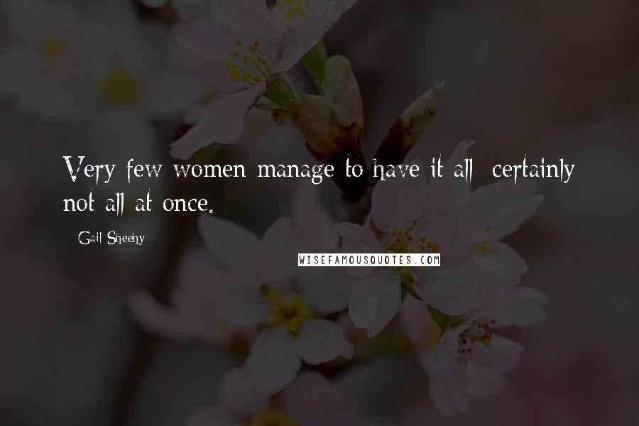 Gail Sheehy Quotes: Very few women manage to have it all; certainly not all at once.
