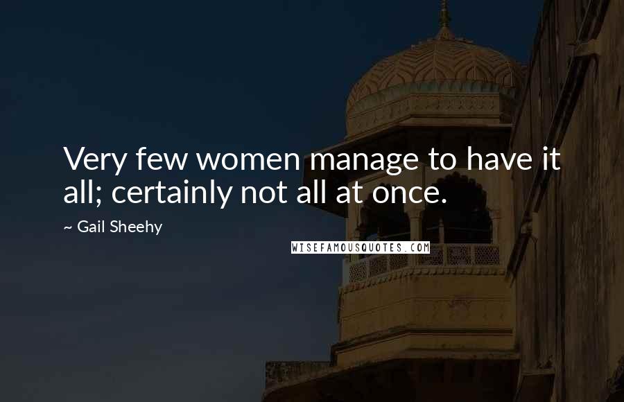 Gail Sheehy Quotes: Very few women manage to have it all; certainly not all at once.