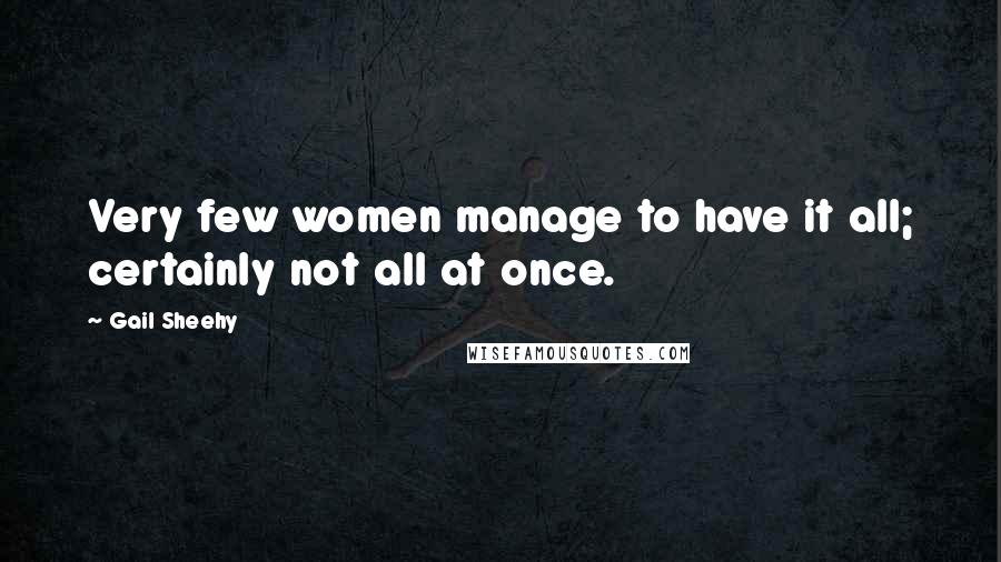 Gail Sheehy Quotes: Very few women manage to have it all; certainly not all at once.