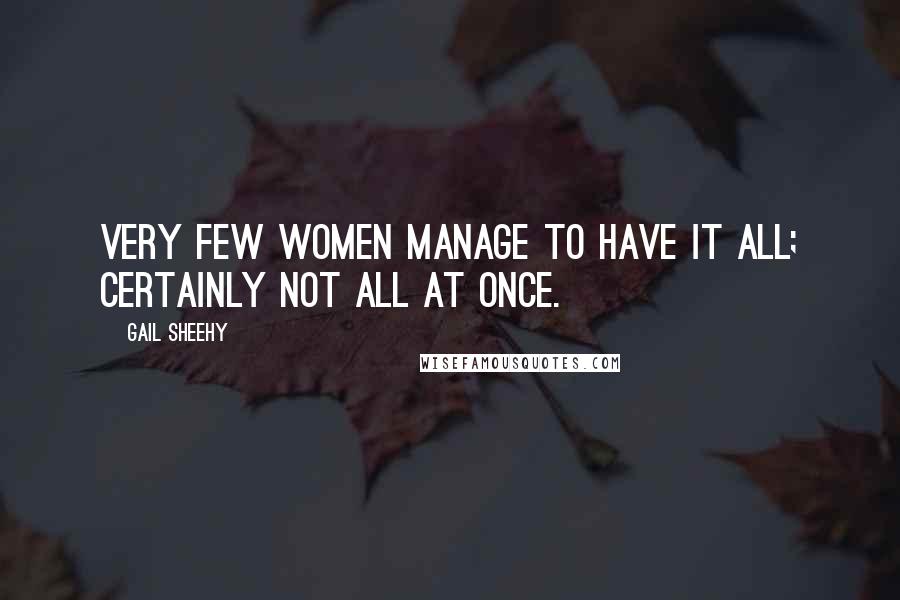 Gail Sheehy Quotes: Very few women manage to have it all; certainly not all at once.