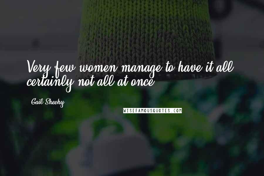 Gail Sheehy Quotes: Very few women manage to have it all; certainly not all at once.