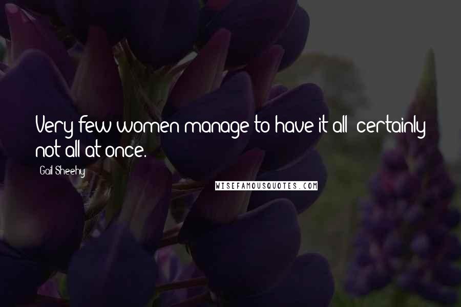 Gail Sheehy Quotes: Very few women manage to have it all; certainly not all at once.