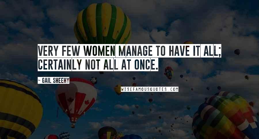 Gail Sheehy Quotes: Very few women manage to have it all; certainly not all at once.