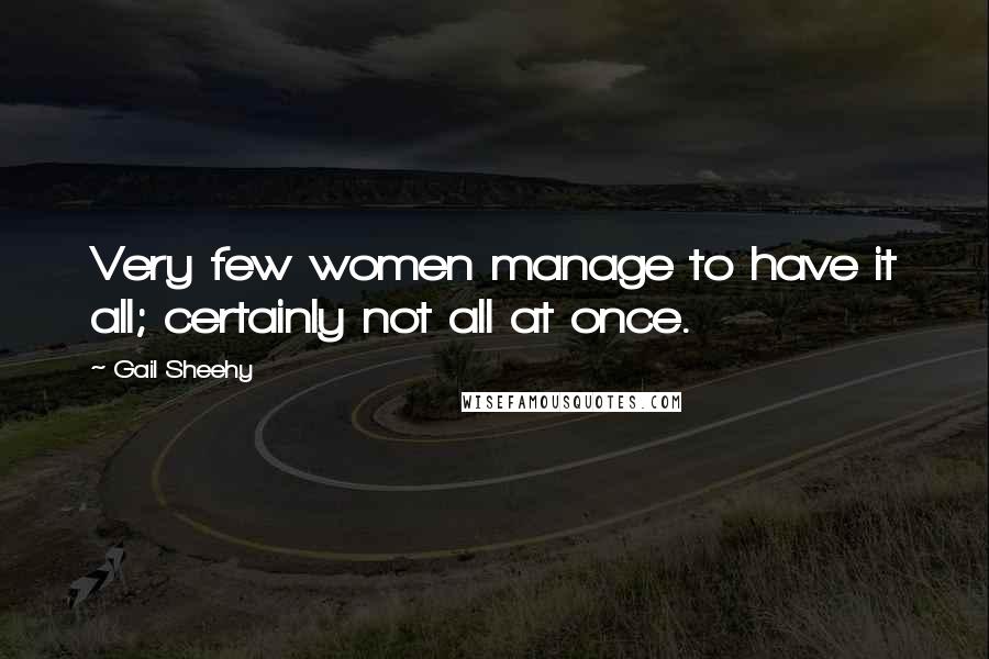 Gail Sheehy Quotes: Very few women manage to have it all; certainly not all at once.