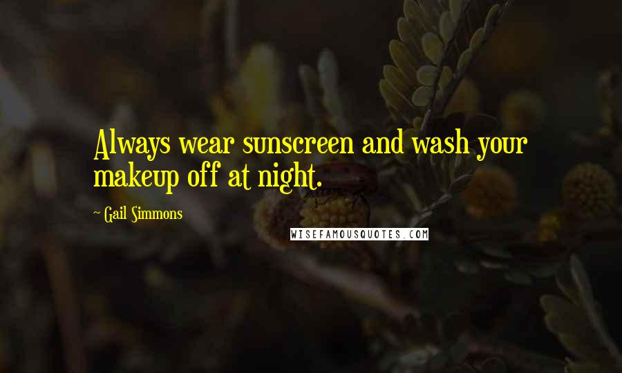 Gail Simmons Quotes: Always wear sunscreen and wash your makeup off at night.