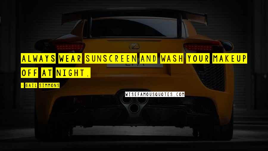 Gail Simmons Quotes: Always wear sunscreen and wash your makeup off at night.