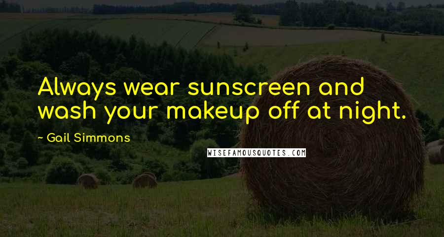 Gail Simmons Quotes: Always wear sunscreen and wash your makeup off at night.