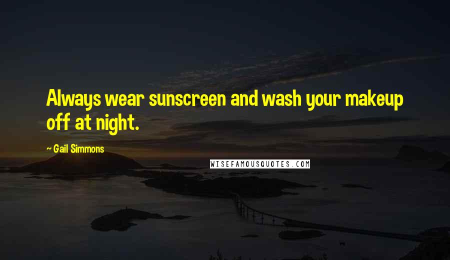 Gail Simmons Quotes: Always wear sunscreen and wash your makeup off at night.
