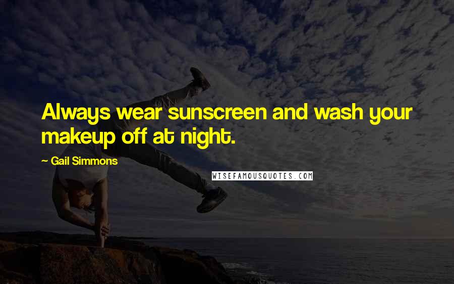 Gail Simmons Quotes: Always wear sunscreen and wash your makeup off at night.